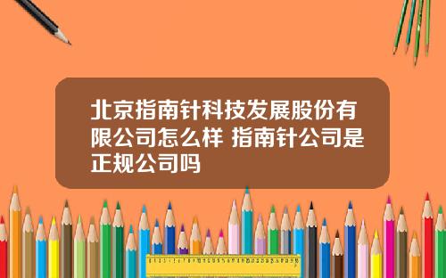 北京指南针科技发展股份有限公司怎么样 指南针公司是正规公司吗