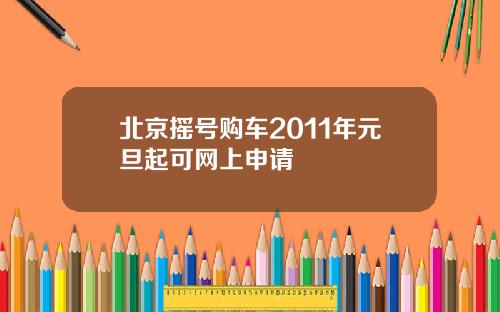 北京摇号购车2011年元旦起可网上申请