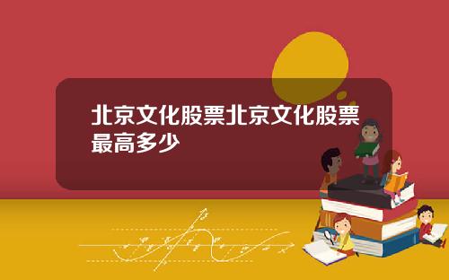 北京文化股票北京文化股票最高多少