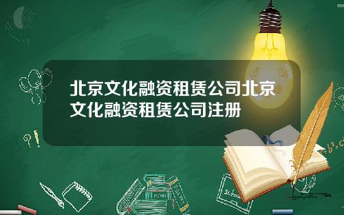 北京文化融资租赁公司北京文化融资租赁公司注册