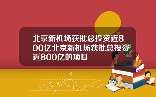 北京新机场获批总投资近800亿北京新机场获批总投资近800亿的项目