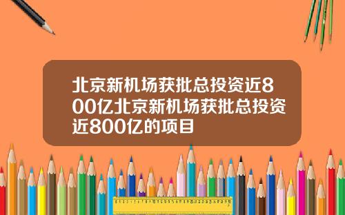北京新机场获批总投资近800亿北京新机场获批总投资近800亿的项目