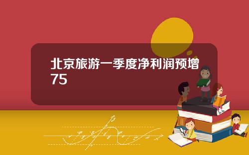 北京旅游一季度净利润预增75