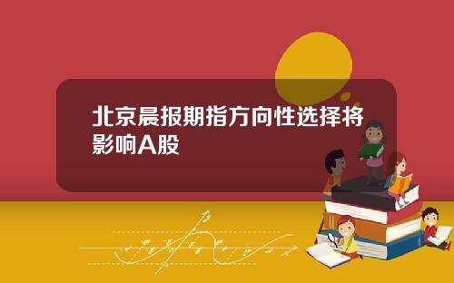 北京晨报期指方向性选择将影响A股