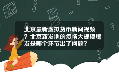 北京最新虚拟货币新闻视频？北京新发地的疫情大规模爆发是哪个环节出了问题？