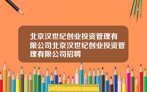 北京汉世纪创业投资管理有限公司北京汉世纪创业投资管理有限公司招聘