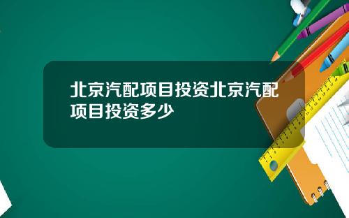 北京汽配项目投资北京汽配项目投资多少