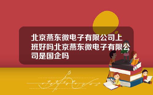 北京燕东微电子有限公司上班好吗北京燕东微电子有限公司是国企吗