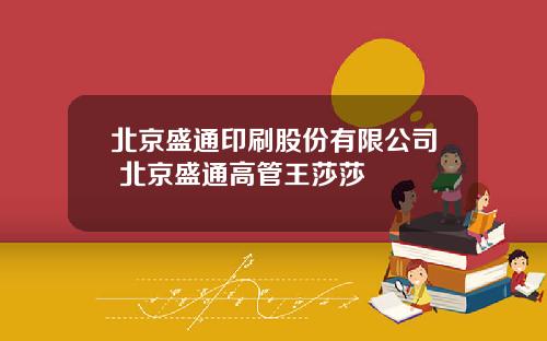 北京盛通印刷股份有限公司 北京盛通高管王莎莎