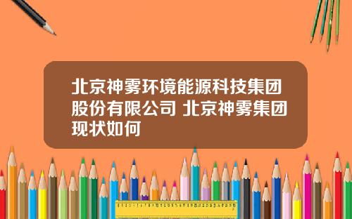 北京神雾环境能源科技集团股份有限公司 北京神雾集团现状如何