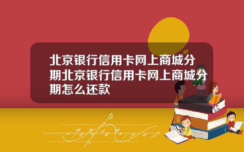 北京银行信用卡网上商城分期北京银行信用卡网上商城分期怎么还款