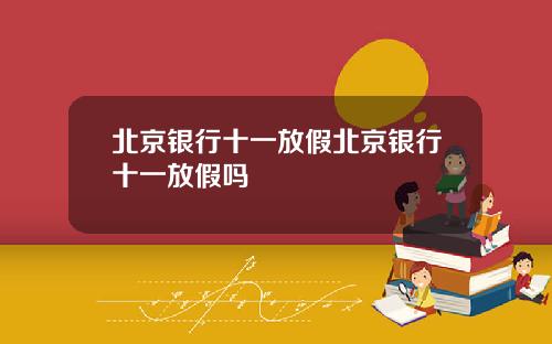 北京银行十一放假北京银行十一放假吗