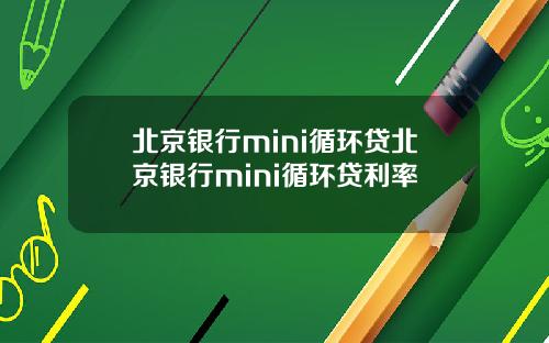 北京银行mini循环贷北京银行mini循环贷利率