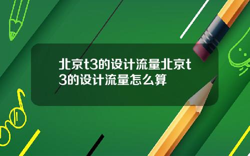 北京t3的设计流量北京t3的设计流量怎么算