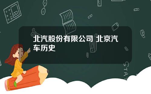 北汽股份有限公司 北京汽车历史