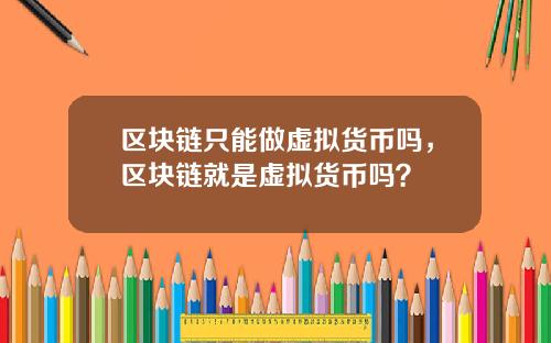 区块链只能做虚拟货币吗，区块链就是虚拟货币吗？