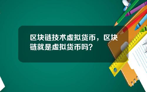 区块链技术虚拟货币，区块链就是虚拟货币吗？