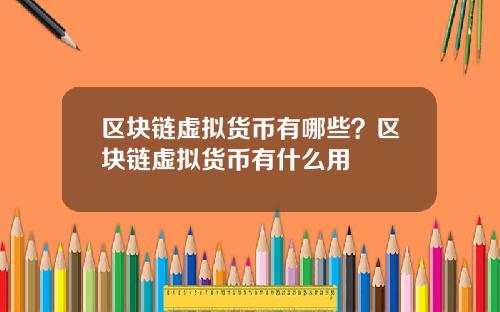 区块链虚拟货币有哪些？区块链虚拟货币有什么用