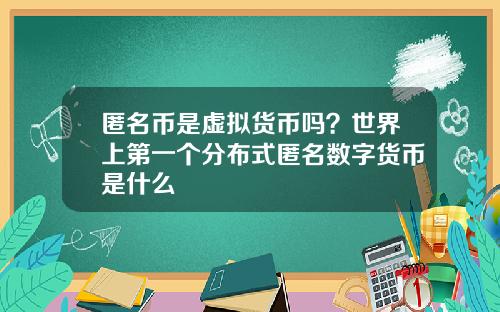 匿名币是虚拟货币吗？世界上第一个分布式匿名数字货币是什么
