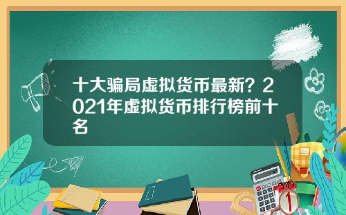 十大骗局虚拟货币最新？2021年虚拟货币排行榜前十名