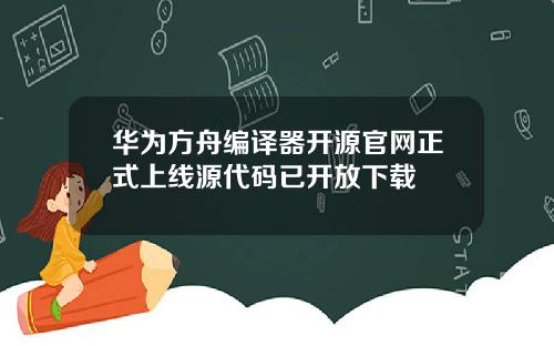 华为方舟编译器开源官网正式上线源代码已开放下载