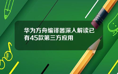 华为方舟编译器深入解读已有45款第三方应用