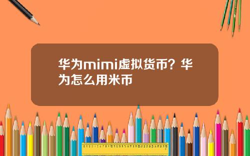华为mimi虚拟货币？华为怎么用米币