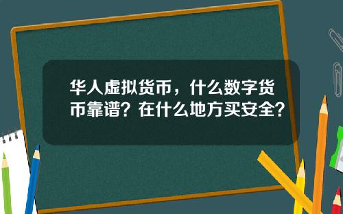 华人虚拟货币，什么数字货币靠谱？在什么地方买安全？