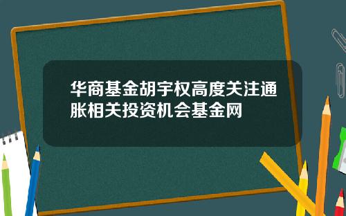 华商基金胡宇权高度关注通胀相关投资机会基金网