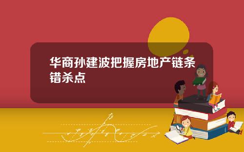 华商孙建波把握房地产链条错杀点