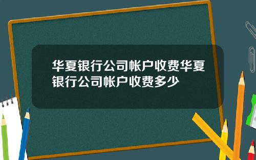 华夏银行公司帐户收费华夏银行公司帐户收费多少