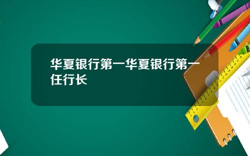 华夏银行第一华夏银行第一任行长