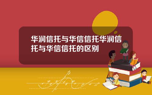 华润信托与华信信托华润信托与华信信托的区别