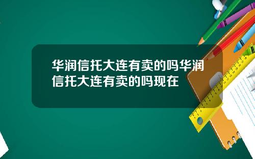 华润信托大连有卖的吗华润信托大连有卖的吗现在