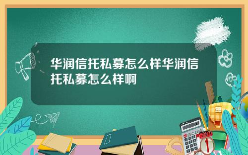 华润信托私募怎么样华润信托私募怎么样啊