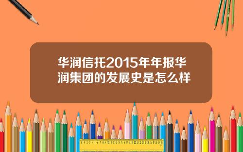 华润信托2015年年报华润集团的发展史是怎么样