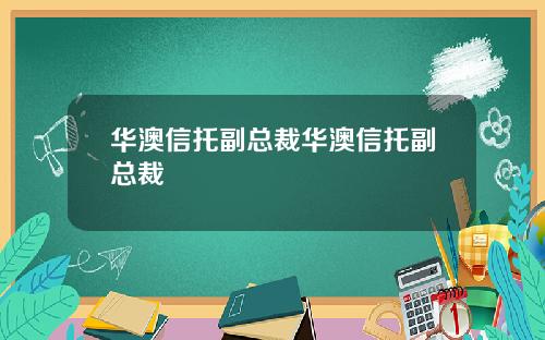 华澳信托副总裁华澳信托副总裁