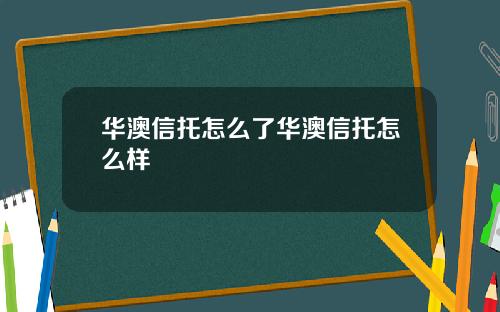 华澳信托怎么了华澳信托怎么样