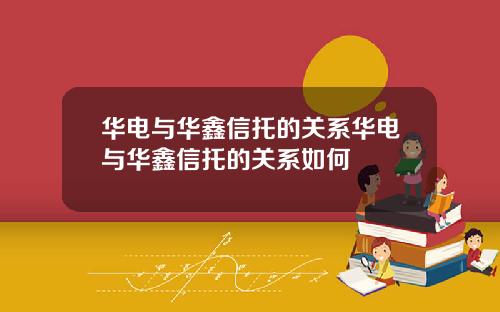 华电与华鑫信托的关系华电与华鑫信托的关系如何