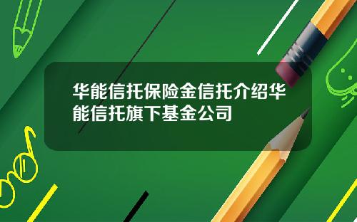 华能信托保险金信托介绍华能信托旗下基金公司