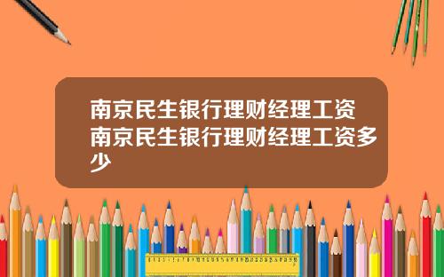 南京民生银行理财经理工资南京民生银行理财经理工资多少
