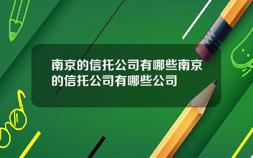 南京的信托公司有哪些南京的信托公司有哪些公司