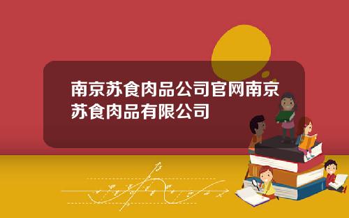 南京苏食肉品公司官网南京苏食肉品有限公司