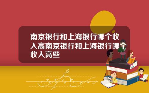 南京银行和上海银行哪个收入高南京银行和上海银行哪个收入高些