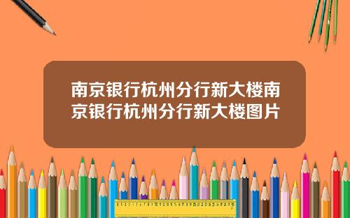 南京银行杭州分行新大楼南京银行杭州分行新大楼图片