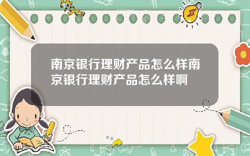 南京银行理财产品怎么样南京银行理财产品怎么样啊
