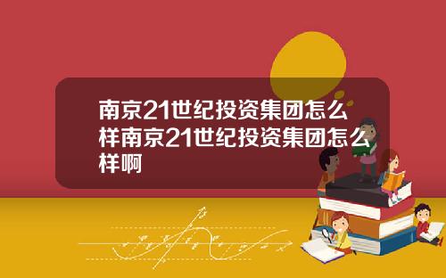 南京21世纪投资集团怎么样南京21世纪投资集团怎么样啊