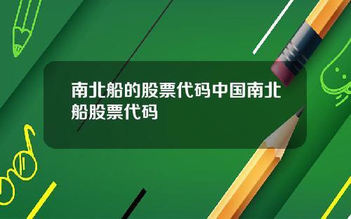 南北船的股票代码中国南北船股票代码