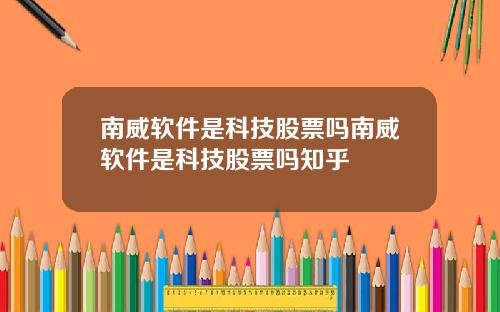 南威软件是科技股票吗南威软件是科技股票吗知乎