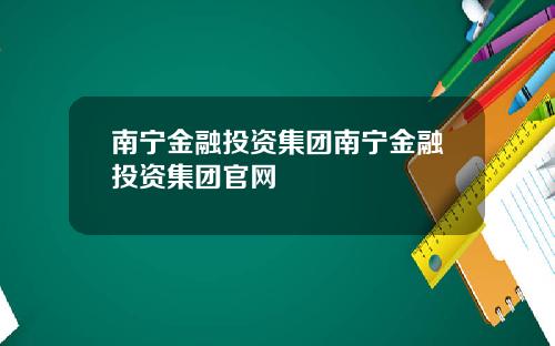 南宁金融投资集团南宁金融投资集团官网